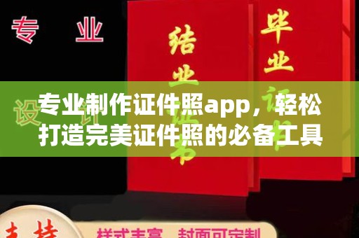 勉县专业制作证件照app，轻松打造完美证件照的必备工具