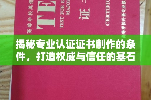 勉县揭秘专业认证证书制作的条件，打造权威与信任的基石