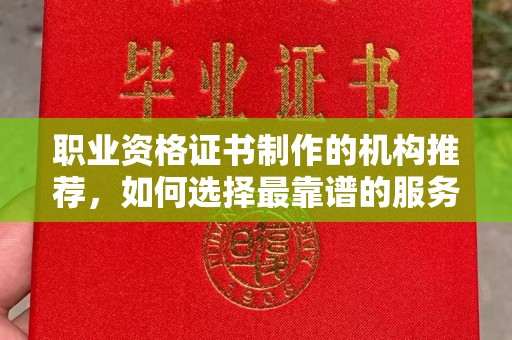 勉县职业资格证书制作的机构推荐，如何选择最靠谱的服务商？