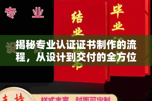 勉县揭秘专业认证证书制作的流程，从设计到交付的全方位指南