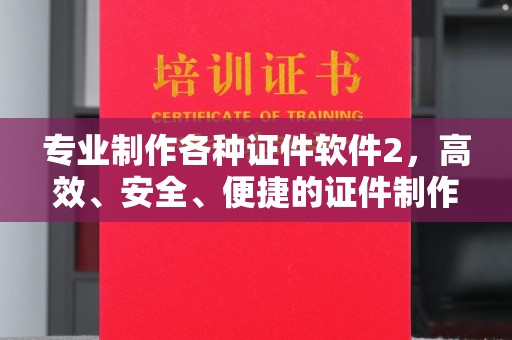 勉县专业制作各种证件软件2，高效、安全、便捷的证件制作解决方案