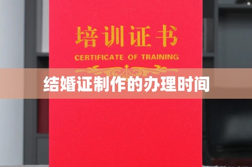 勉县结婚证制作的办理时间