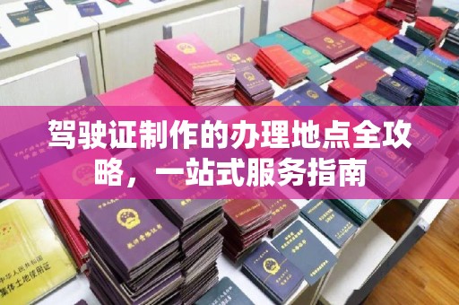 勉县驾驶证制作的办理地点全攻略，一站式服务指南