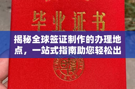 勉县揭秘全球签证制作的办理地点，一站式指南助您轻松出行