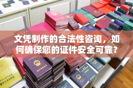 勉县文凭制作的合法性咨询，如何确保您的证件安全可靠？