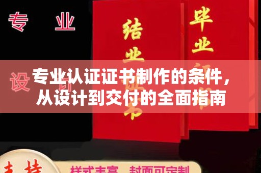 勉县专业认证证书制作的条件，从设计到交付的全面指南