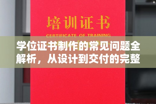 勉县学位证书制作的常见问题全解析，从设计到交付的完整指南