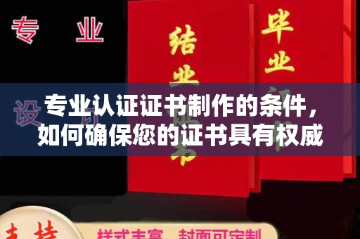 勉县专业认证证书制作的条件，如何确保您的证书具有权威性和可信度