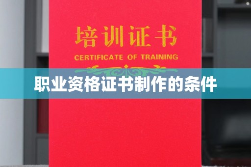 勉县职业资格证书制作的条件