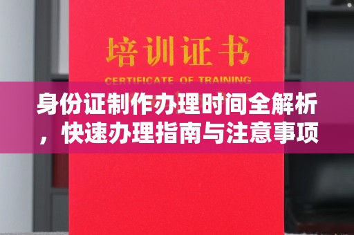 勉县身份证制作办理时间全解析，快速办理指南与注意事项